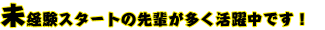 未経験スタートの先輩が多く活躍中です！